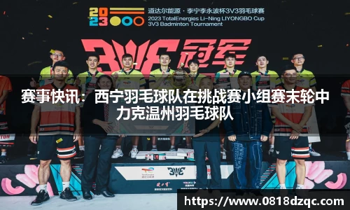 赛事快讯：西宁羽毛球队在挑战赛小组赛末轮中力克温州羽毛球队