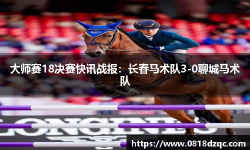 大师赛18决赛快讯战报：长春马术队3-0聊城马术队