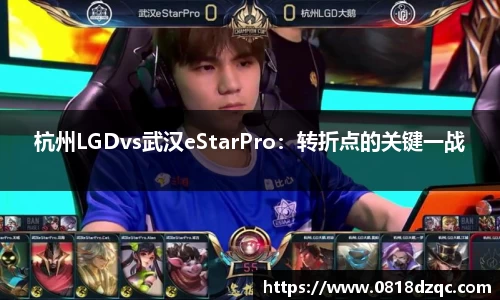 杭州LGDvs武汉eStarPro：转折点的关键一战