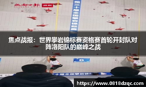 焦点战报：世界攀岩锦标赛资格赛首轮开封队对阵洛阳队的巅峰之战
