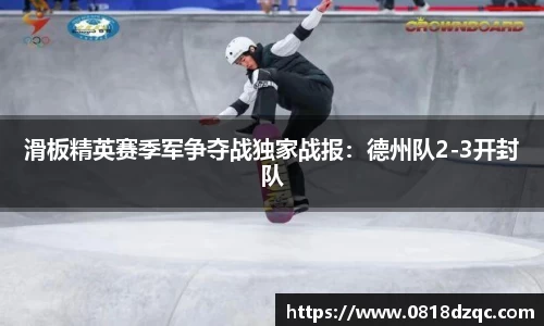 滑板精英赛季军争夺战独家战报：德州队2-3开封队