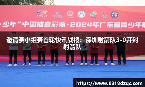 邀请赛小组赛首轮快讯战报：深圳射箭队3-0开封射箭队