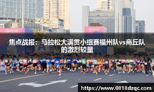 焦点战报：马拉松大满贯小组赛福州队vs商丘队的激烈较量