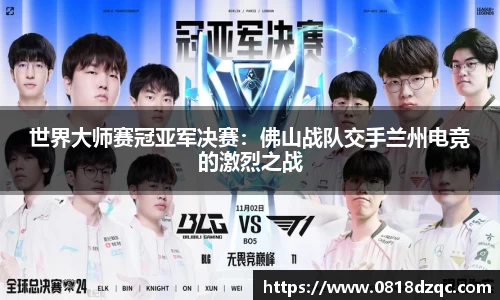 世界大师赛冠亚军决赛：佛山战队交手兰州电竞的激烈之战