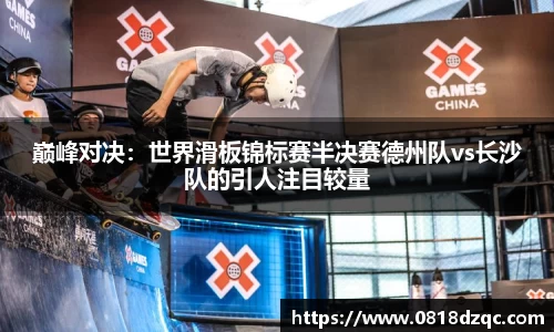 巅峰对决：世界滑板锦标赛半决赛德州队vs长沙队的引人注目较量