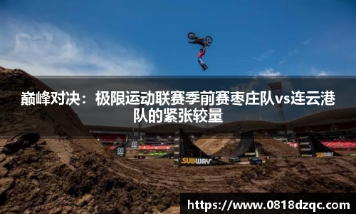 巅峰对决：极限运动联赛季前赛枣庄队vs连云港队的紧张较量