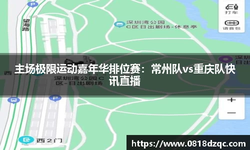 主场极限运动嘉年华排位赛：常州队vs重庆队快讯直播