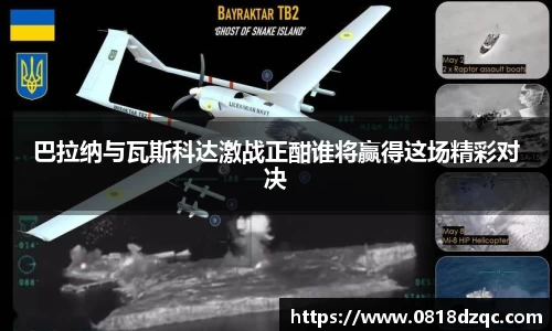 巴拉纳与瓦斯科达激战正酣谁将赢得这场精彩对决